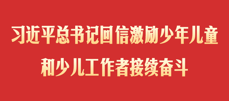 习近平总书记回信激励少年儿童和少儿工作者接续奋斗